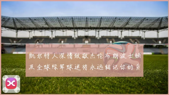 凯尔特人深情致敬杰伦布朗波士顿及全球绿军球迷将永远铭记你的贡献