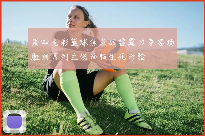 周四竞彩篮球焦点战雷霆力争客场胜利马刺主场面临生死考验