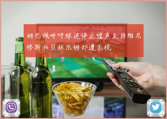姆巴佩呼吁球迷停止嘘声支持维尼修斯和贝林厄姆却遭无视