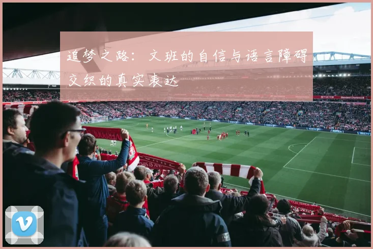 追梦之路：文班的自信与语言障碍交织的真实表达