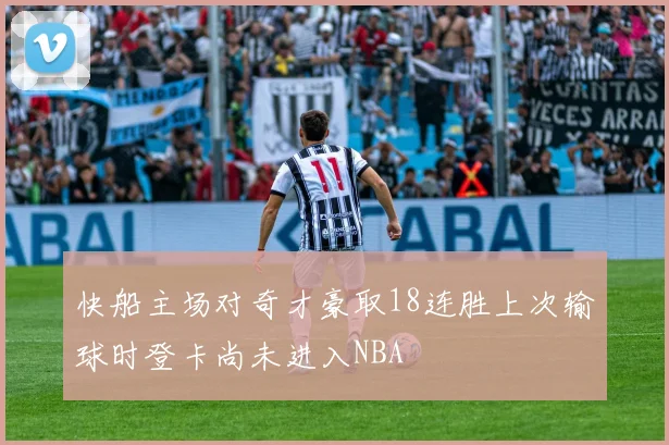 快船主场对奇才豪取18连胜上次输球时登卡尚未进入NBA