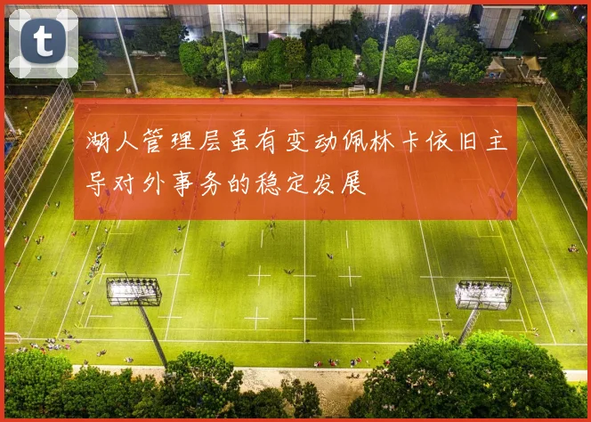湖人管理层虽有变动佩林卡依旧主导对外事务的稳定发展