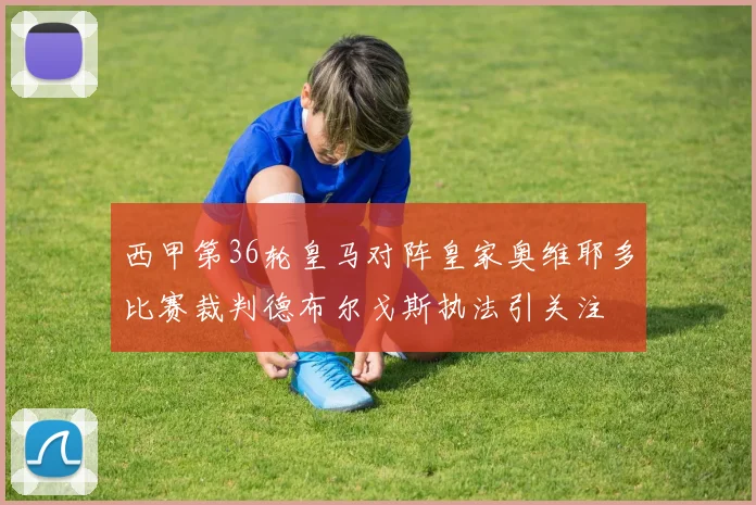 西甲第36轮皇马对阵皇家奥维耶多比赛裁判德布尔戈斯执法引关注