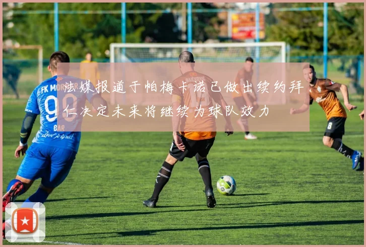 法媒报道于帕梅卡诺已做出续约拜仁决定未来将继续为球队效力