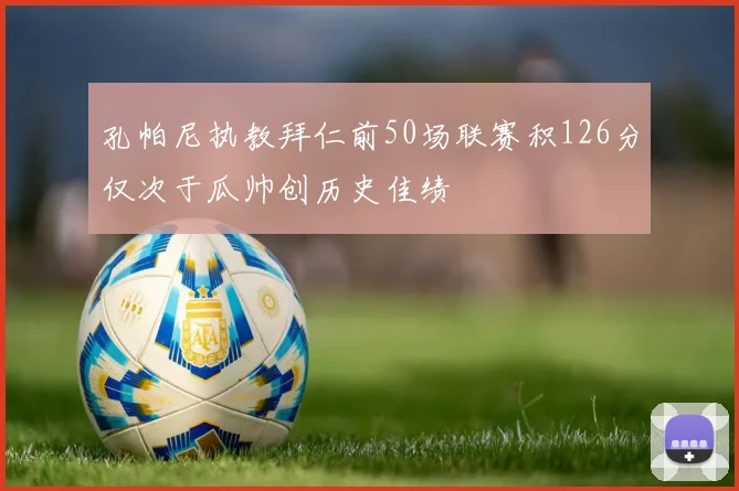 孔帕尼执教拜仁前50场联赛积126分仅次于瓜帅创历史佳绩