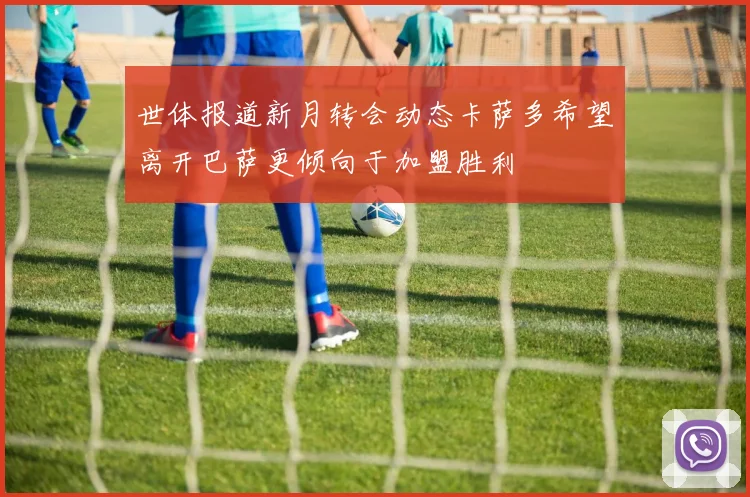 世体报道新月转会动态卡萨多希望离开巴萨更倾向于加盟胜利